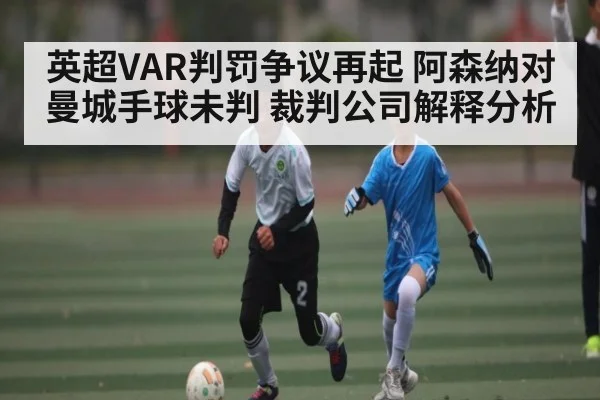 英超VAR判罚争议再起 阿森纳对曼城手球未判 裁判公司解释分析（kaiyun）